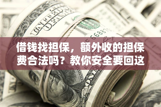 济南借钱找担保，额外收的担保费合法吗？教你安全要回这笔钱