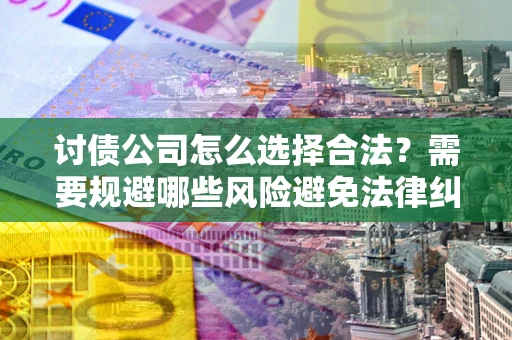 济南讨债公司怎么选择合法?需要规避哪些风险避免法律纠纷? 济南讨债公司怎么选择合法?需要规避哪些风险避免法律纠纷?