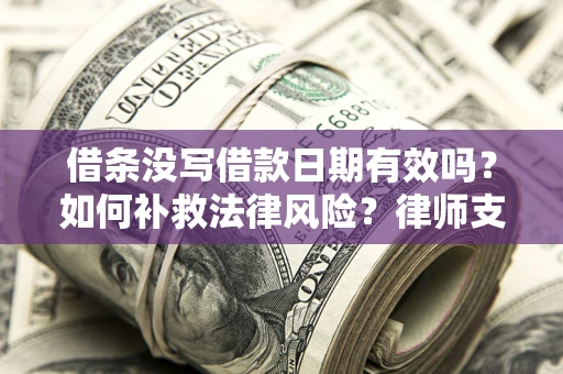 济南借条没写借款日期有效吗？如何补救法律风险？律师支招