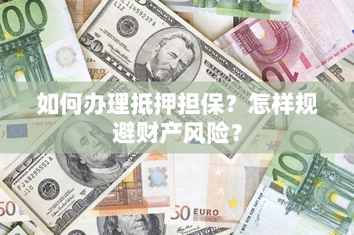 济南如何办理抵押担保？怎样规避财产风险？