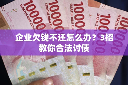 济南企业欠钱不还怎么办？3招教你合法讨债