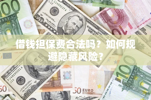 济南借钱担保费合法吗？如何规避隐藏风险？