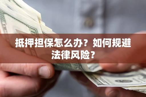 济南抵押担保怎么办？如何规避法律风险？