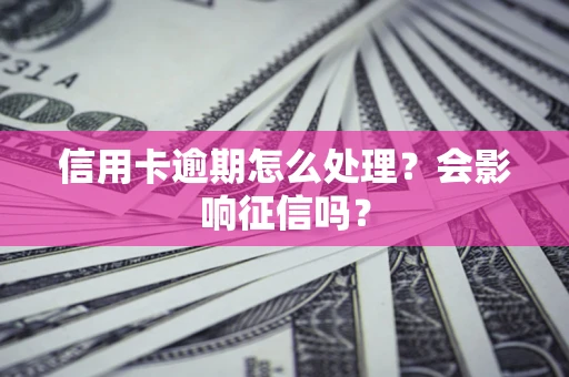 济南信用卡逾期怎么处理？会影响征信吗？