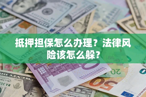 济南抵押担保怎么办理？法律风险该怎么躲？