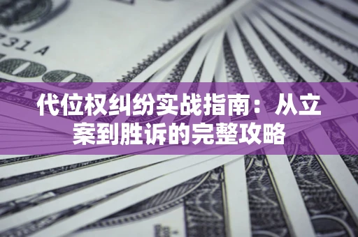 济南代位权纠纷实战指南：从立案到胜诉的完整攻略