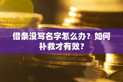 济南借条没写名字怎么办？如何补救才有效？