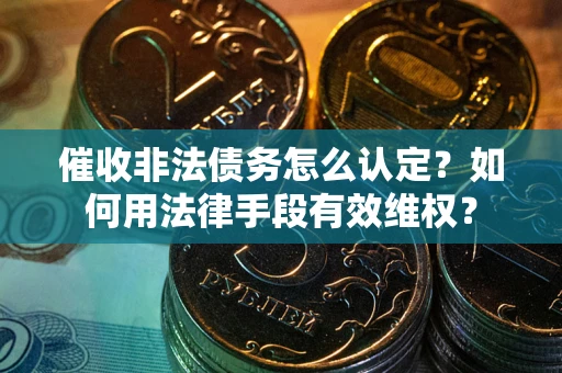 济南催收非法债务怎么认定？如何用法律手段有效维权？