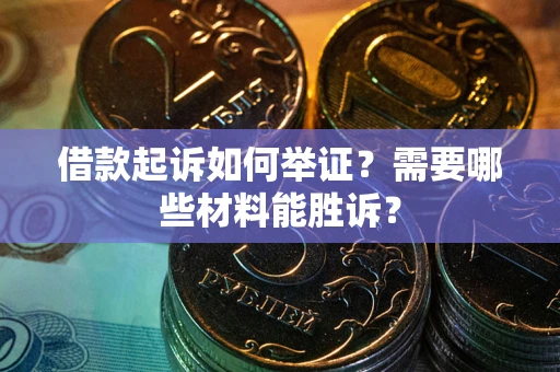 济南借款起诉如何举证？需要哪些材料能胜诉？