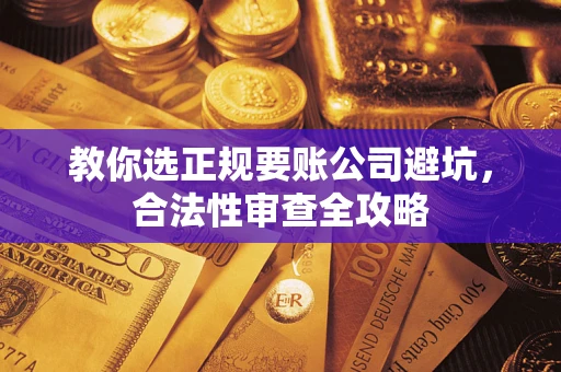 济南教你选正规要账公司避坑，合法性审查全攻略
