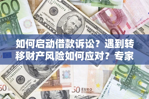 济南如何启动借款诉讼？遇到转移财产风险如何应对？专家解局支招