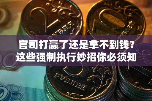 济南官司打赢了还是拿不到钱？这些强制执行妙招你必须知道