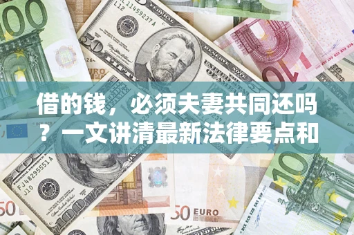 济南借的钱，必须夫妻共同还吗？一文讲清最新法律要点和避坑指南