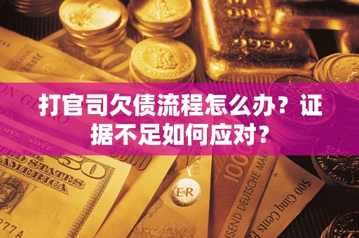 济南打官司欠债流程怎么办？证据不足如何应对？