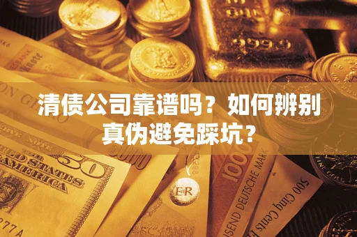 济南清债公司靠谱吗？如何辨别真伪避免踩坑？