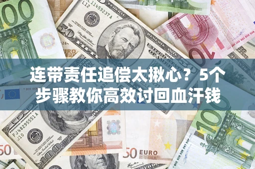 济南连带责任追偿太揪心？5个步骤教你高效讨回血汗钱