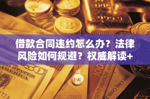 济南借款合同违约怎么办?法律风险如何规避?权威解读+实用指南 济南借款合同违约怎么办?法律风险如何规避?权威解读+实用指南