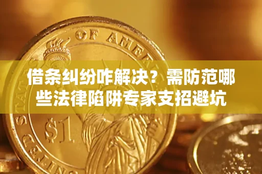 济南借条纠纷咋解决？需防范哪些法律陷阱专家支招避坑