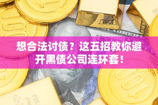 济南想合法讨债？这五招教你避开黑债公司连环套！