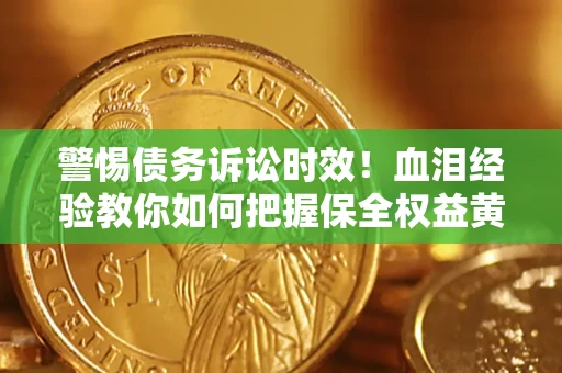 济南警惕债务诉讼时效！血泪经验教你如何把握保全权益黄金期