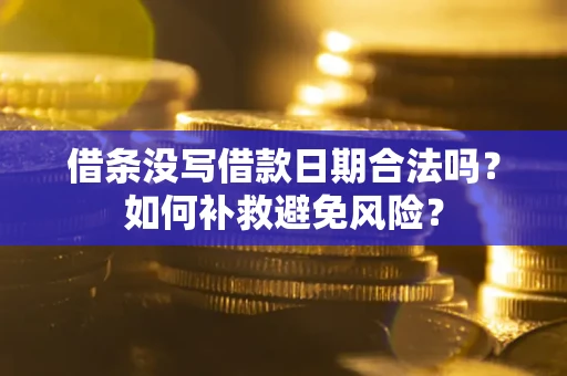济南借条没写借款日期合法吗？如何补救避免风险？