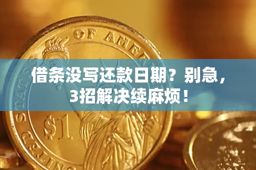 济南借条没写还款日期？别急，3招解决续麻烦！