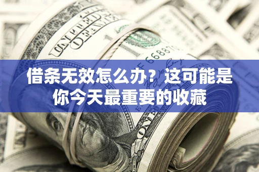 济南借条无效怎么办？这可能是你今天最重要的收藏