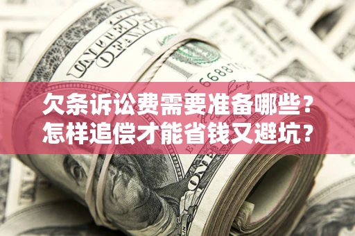 济南欠条诉讼费需要准备哪些？怎样追偿才能省钱又避坑？