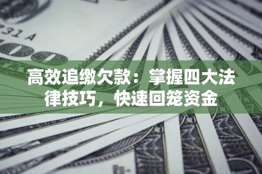 济南高效追缴欠款：掌握四大法律技巧，快速回笼资金