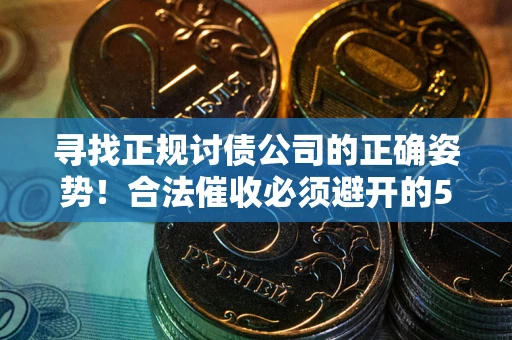 济南寻找正规讨债公司的正确姿势！合法催收必须避开的5大雷区