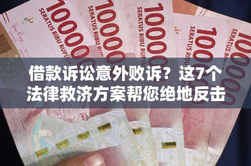 济南借款诉讼意外败诉？这7个法律救济方案帮您绝地反击！