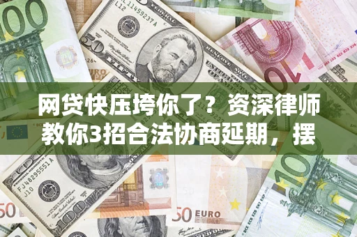 济南网贷快压垮你了？资深律师教你3招合法协商延期，摆脱暴力催收！