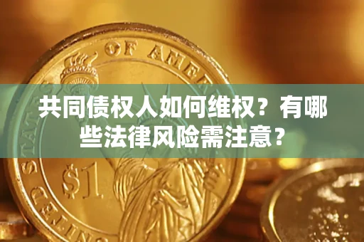 济南共同债权人如何维权？有哪些法律风险需注意？