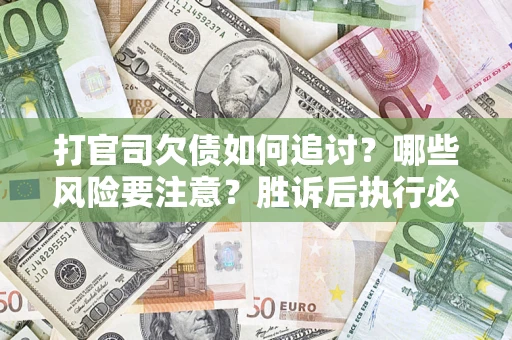 济南打官司欠债如何追讨？哪些风险要注意？胜诉后执行必看！