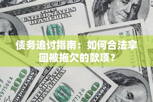 济南债务追讨指南：如何合法拿回被拖欠的款项？