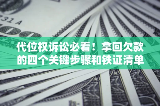 济南代位权诉讼必看!拿回欠款的四个关键步骤和铁证清单 济南代位权诉讼必看!拿回欠款的四个关键步骤和铁证清单