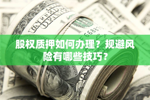 济南股权质押如何办理？规避风险有哪些技巧？