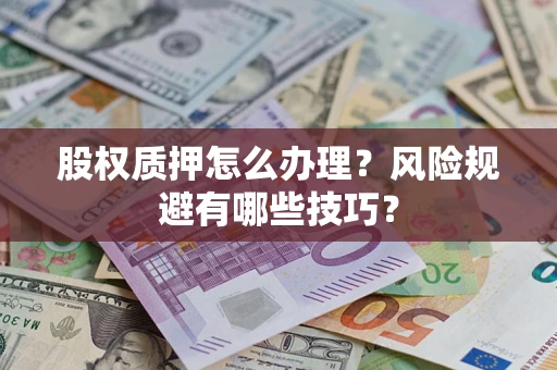 济南股权质押怎么办理？风险规避有哪些技巧？