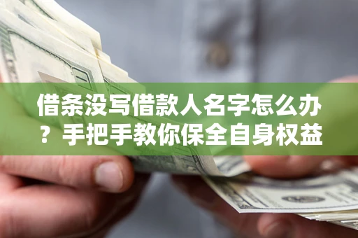 济南借条没写借款人名字怎么办？手把手教你保全自身权益