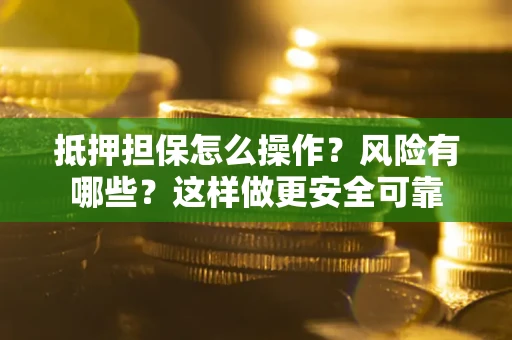 济南抵押担保怎么操作？风险有哪些？这样做更安全可靠