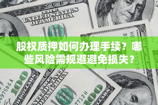 济南股权质押如何办理手续？哪些风险需规避避免损失？