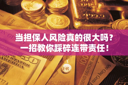 济南当担保人风险真的很大吗？一招教你踩碎连带责任！