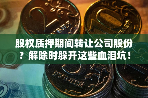 济南股权质押期间转让公司股份？解除时躲开这些血泪坑！