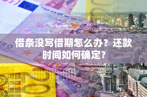 济南借条没写借期怎么办？还款时间如何确定？