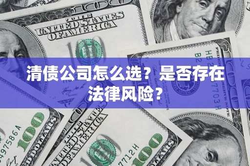 济南清债公司怎么选？是否存在法律风险？