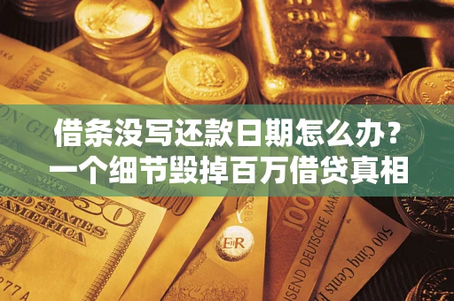 济南借条没写还款日期怎么办？一个细节毁掉百万借贷真相
