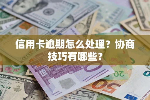 济南信用卡逾期怎么处理？协商技巧有哪些？
