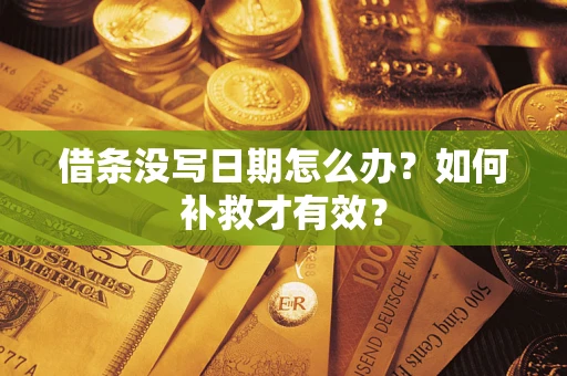 济南借条没写日期怎么办？如何补救才有效？