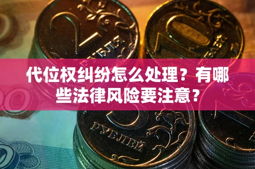 济南代位权纠纷怎么处理？有哪些法律风险要注意？