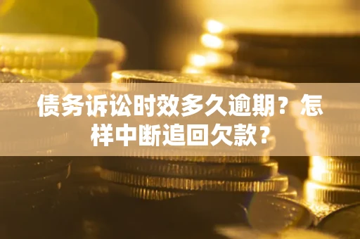 济南债务诉讼时效多久逾期？怎样中断追回欠款？